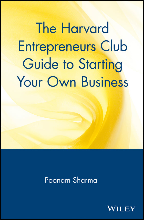 The Harvard Entrepreneurs Club Guide to Starting Your Own Business