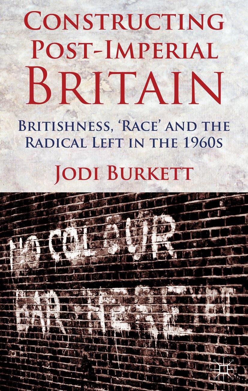 Constructing Post-Imperial Britain: Britishness, 'Race' and the Radical Left in the 1960s