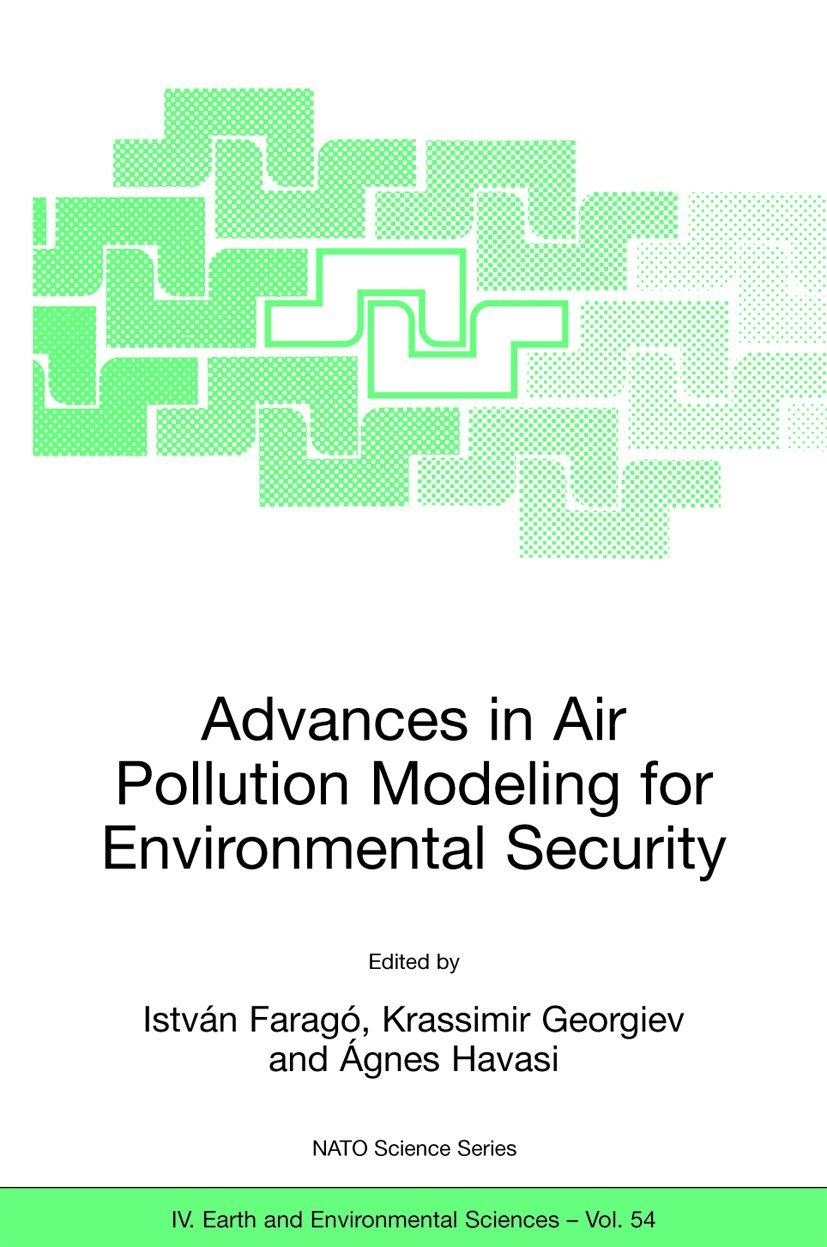 NATO Science Series: IV:: Proceedings of the NATO Advanced Research Workshop Advances in Air Pollution Modeling for Environmental Security, Borovetz, Bulgaria, 8-12 May 2004