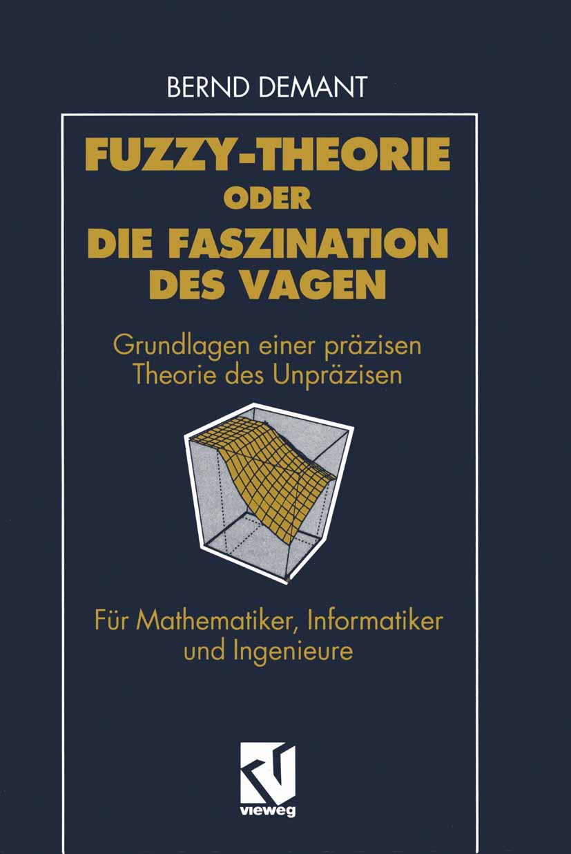 Fuzzy-Theorie oder Die Faszination des Vagen: Grundlagen einer präzisen Theorie des Unpräzisen für Mathematiker, Informatiker und Ingenieure