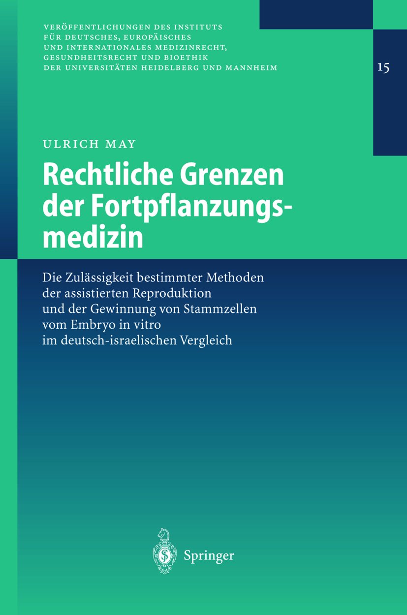 Veröffentlichungen des Instituts für Deutsches, Europäisches und Internationales Medizinrecht, Gesundheitsrecht und Bioethik der Universitäten Heidelberg und Mannheim: Die Zulässigkeit bestimmter Methoden der assistierten Reproduktion und der Gewinnung...