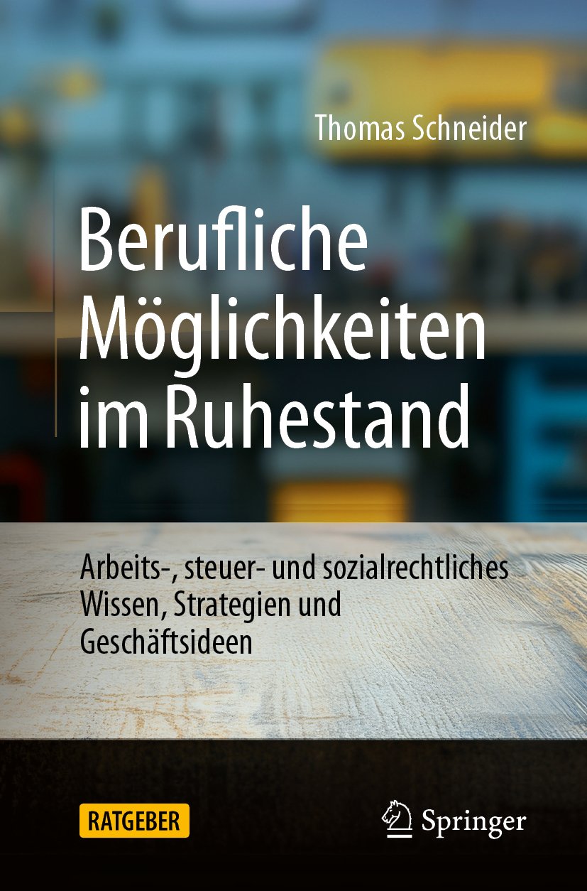 Berufliche Möglichkeiten im Ruhestand: Arbeits-, steuer- und sozialrechtliches Wissen, Strategien und Geschäftsideen