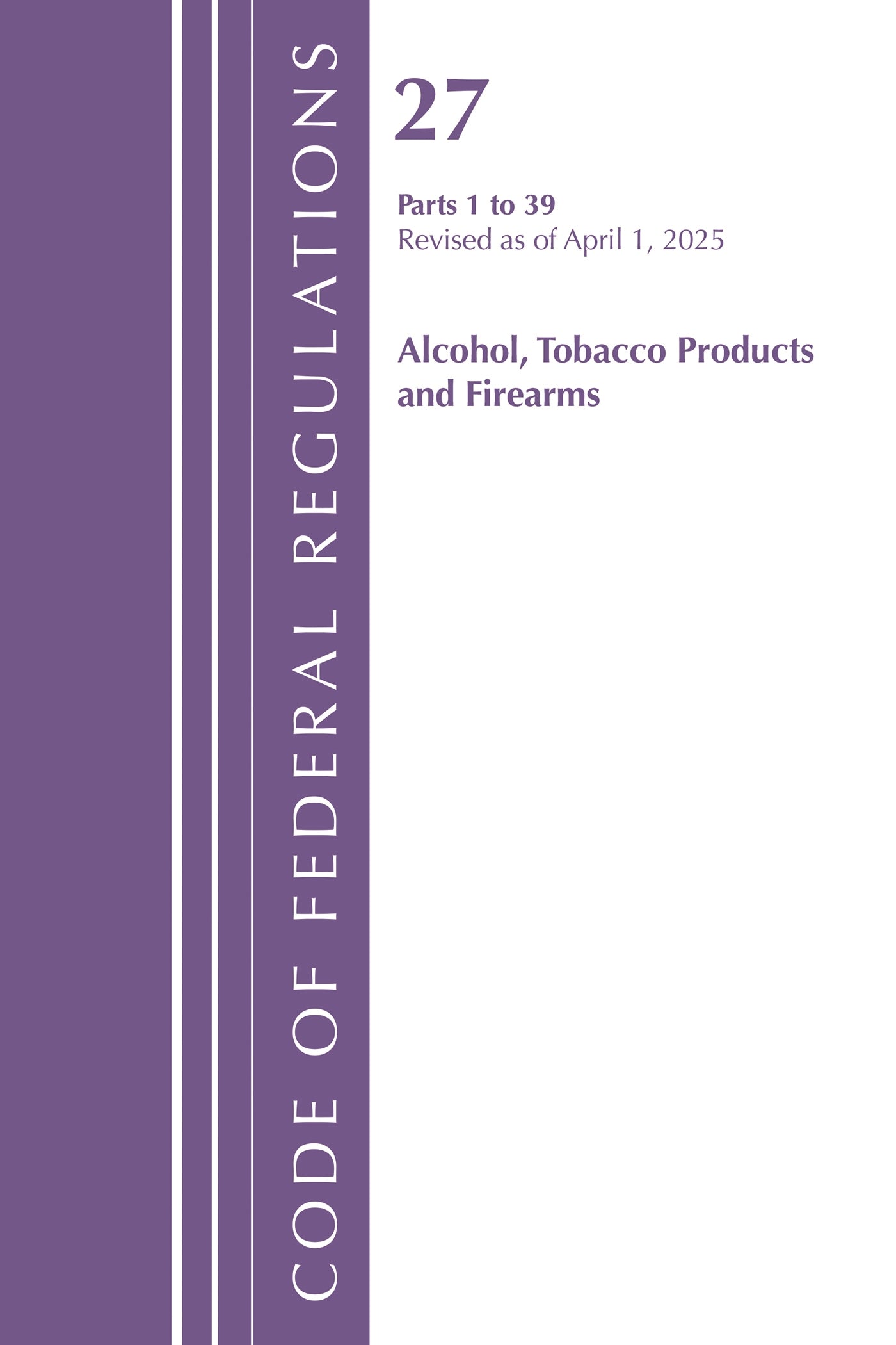 Code of Federal Regulations, Title 27 Alcohol Tobacco 1-39, Revised as of April 1, 2025